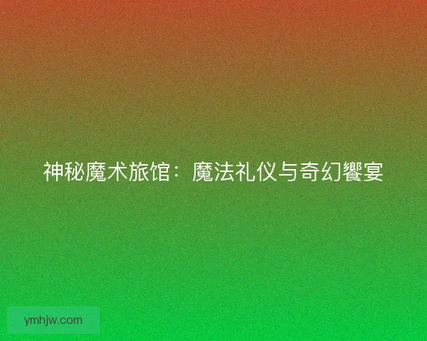 神秘魔术旅馆：魔法礼仪与奇幻饗宴