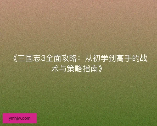 《三国志3全面攻略：从初学到高手的战术与策略指南》